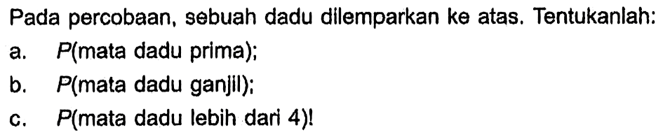 Pada percobaan, sebuah dadu dilemparkan ke atas. Tentukanlah:a. P(mata dadu prima); b. P(mata dadu ganjil); c. P(mata dadu lebih dari 4) !  