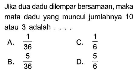 Jika dua dadu dilempar bersamaan, maka mata dadu yang muncul jumlahnya 10 atau 3 adalah ....