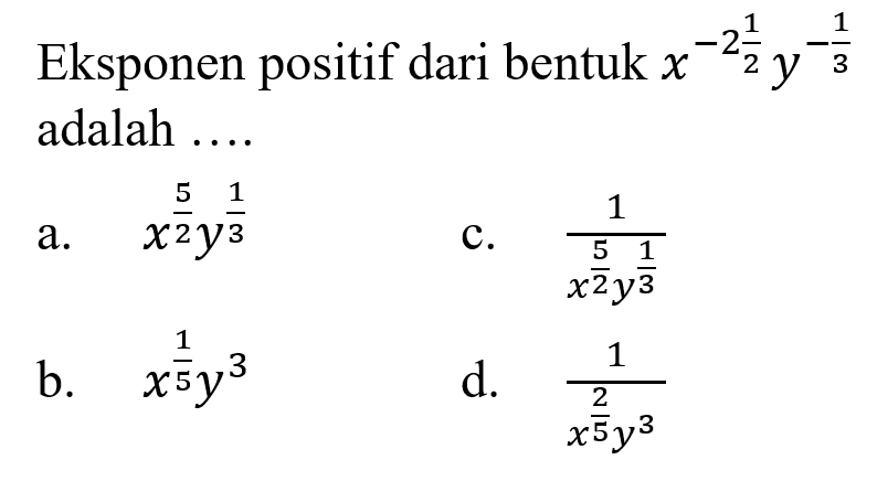 Eksponen positif dari bentuk x^(-2 1/2) y^(-1/3) adalah... a. x^(5/2) y^(1/3) c. 1/(x^(5/2) y^(1/3)) b. x^(1/5) y^3 d. 1/(x^(2/5) y^3)