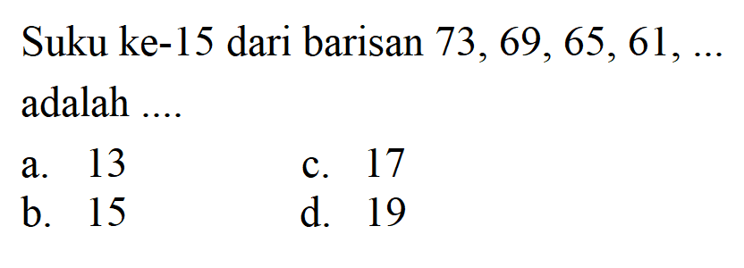 Suku ke-15 dari barisan 73, 69, 65, 61, ... adalah ....