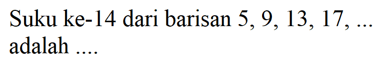 Suku ke-14 dari barisan 5, 9, 13, 17 adalah