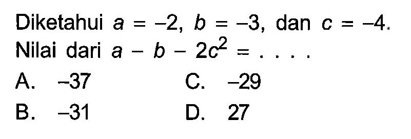 Diketahui a = -2, b = -3, dan c = -4 . Nilai dari a - b - ac^2 = ...