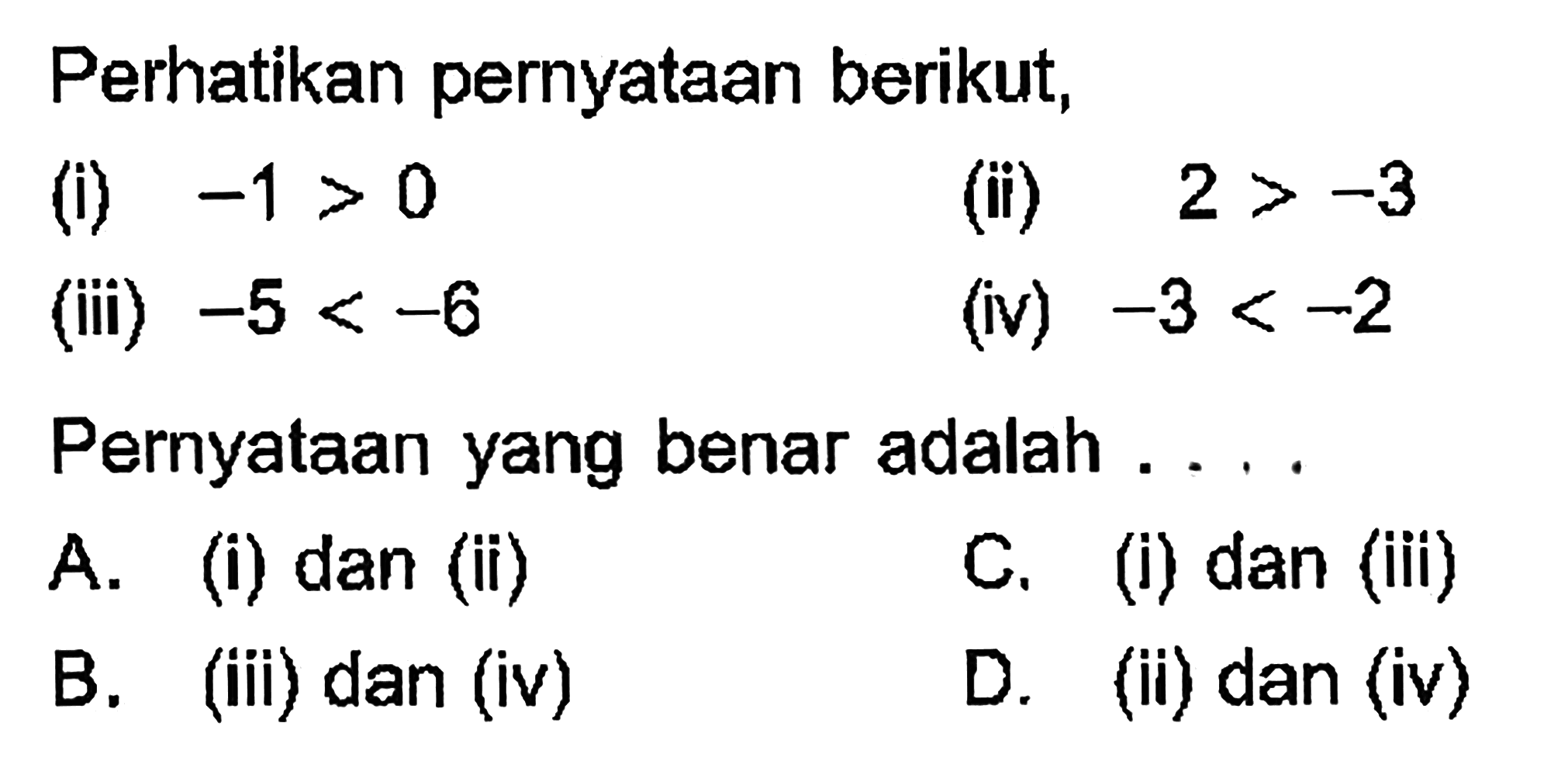 Perhatikan pernyataan berikut, (i) -1 > 0 (ii) 2 > -3 (iii) -5 < -6 (iv) -3 <-2 Pernyataan yang benar adalah....