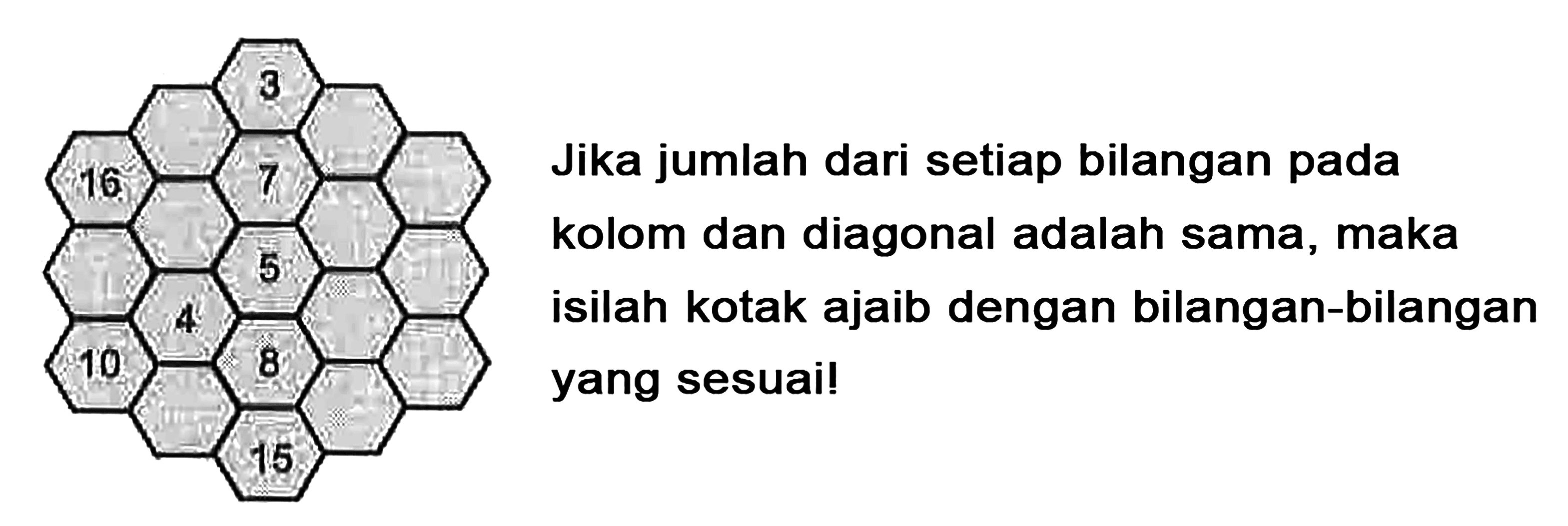 Jika jumlah dari setiap bilangan pada kolom dan diagonal adalah sama, maka isilah kotak ajaib dengan bilangan-bilangan yang sesuai! 3 16 7 5 4 8 10 15 