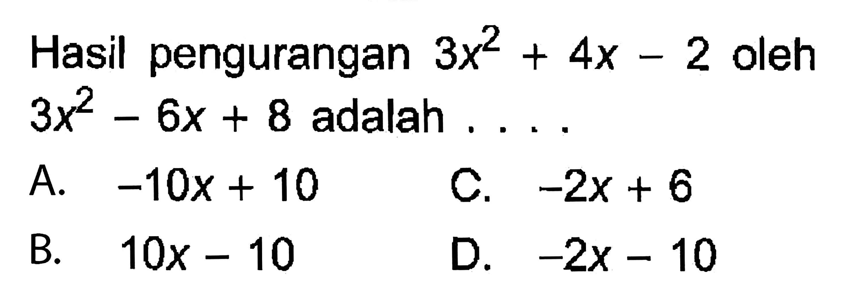 Hasil pengurangan 3x^2 + 4x - 2 oleh 3x^2 - 6x + 8 adalah...