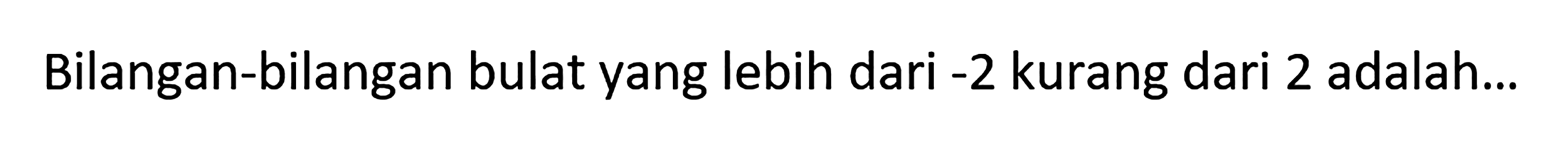 Bilangan-bilangan bulat yang lebih dari -2 kurang dari 2 adalah....