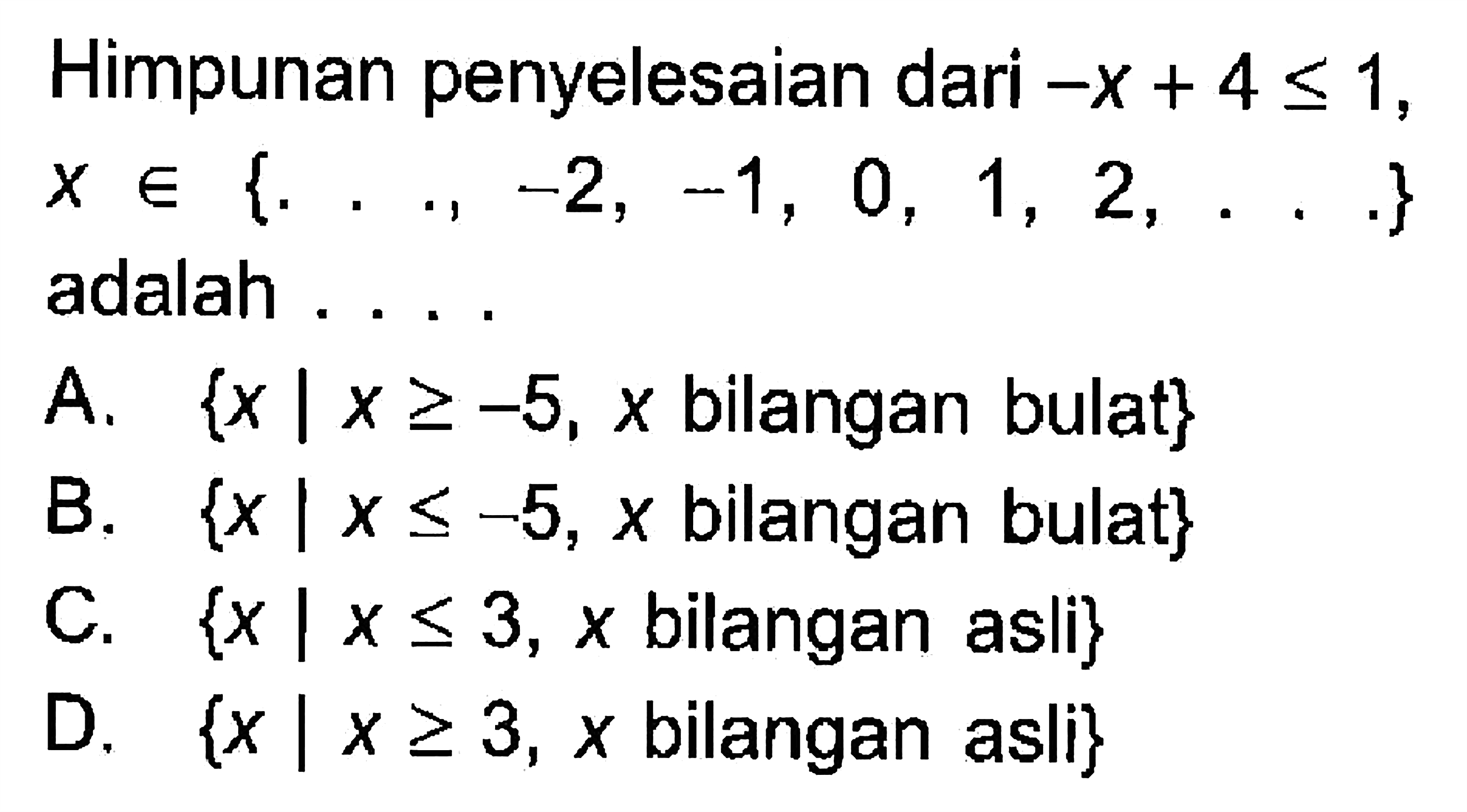 Himpunan penyelesaian dari -x+4<=1, x e {.., -2,-1,0,1,2, . . . } adalah . . . .