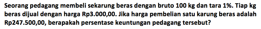 Seorang pedagang membeli sekarung beras dengan bruto 100 kg dan tara 1%. Tiap kg beras dijual dengan harga Rp3.000,00. Jika harga pembelian satu karung beras adalah Rp247.500,00, berapakah persentase keuntungan pedagang tersebut? 