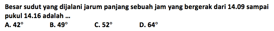 Besar sudut yang dijalani jarum panjang sebuah jam yang bergerak dari 14.09 sampai pukul 14.16 adalah ... 