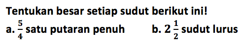 Tentukan besar setiap sudut berikut ini!a. 5/4 satu putaran penuhb. 2 1/2 sudut lurus 