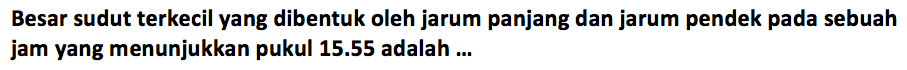 Besar sudut terkecil yang dibentuk oleh jarum panjang dan jarum pendek pada sebuah jam yang menunjukkan pukul 15.55 adalah ... 