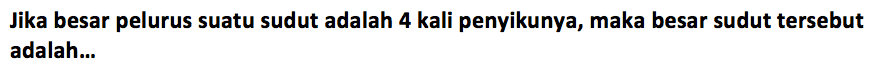 Jika besar pelurus suatu sudut adalah 4 kali penyikunya, maka besar sudut tersebut adalah...