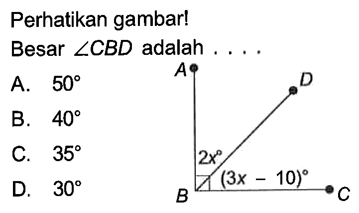 Perhatikan gambar!
Besar sudut CBD adalah .... A B C D 2x (3x-10) 
A. 50
B. 40
C. 35
D. 30
