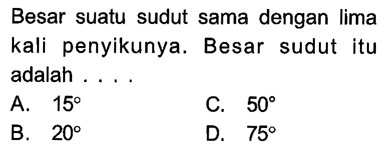 Besar suatu sudut sama dengan lima kali penyikunya. Besar sudut itu adalah ....