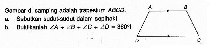 Gambar di samping adalah trapesium  ABCD . a. Sebutkan sudut-sudut dalam sepihak!b. Buktikanlah  sudut A+sudut B+sudut C+sudut D=360 