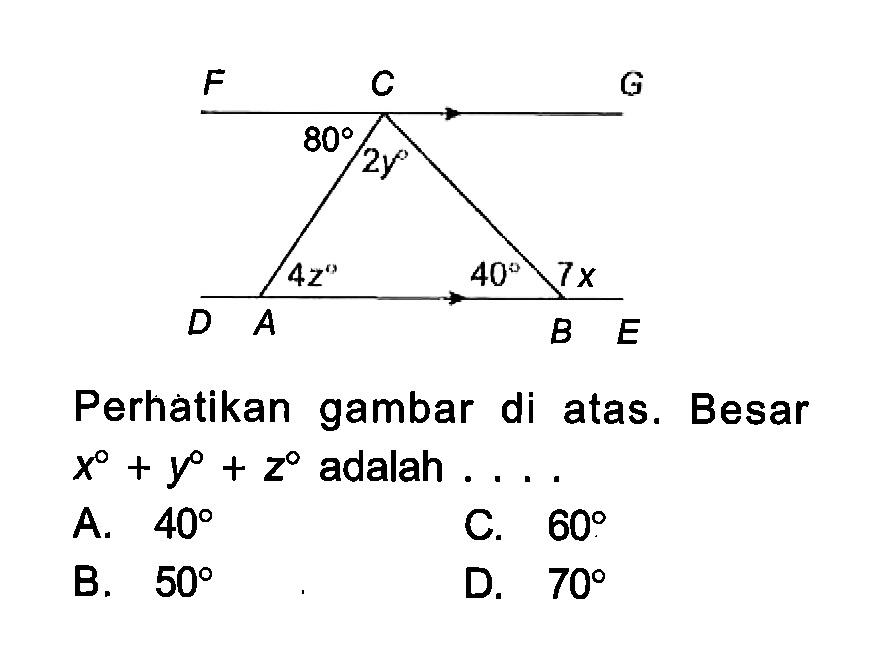 A B C D E F G 80 2y 4z 40 7xPerhatikan gambar di atas. Besar x+y+z adalah ...A.  40 C.  60 B.  50 D.  70 