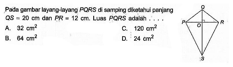 Pada gambar layang-layang PQRS di samping diketahui panjang QS=20 cm dan PR=12 cm. Luas PQRS adalah ....