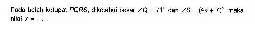 Pada belah ketupat PQRS, diketahui besar sudut Q=71 dan sudut S=(4x+7), maka nilai x=.... 