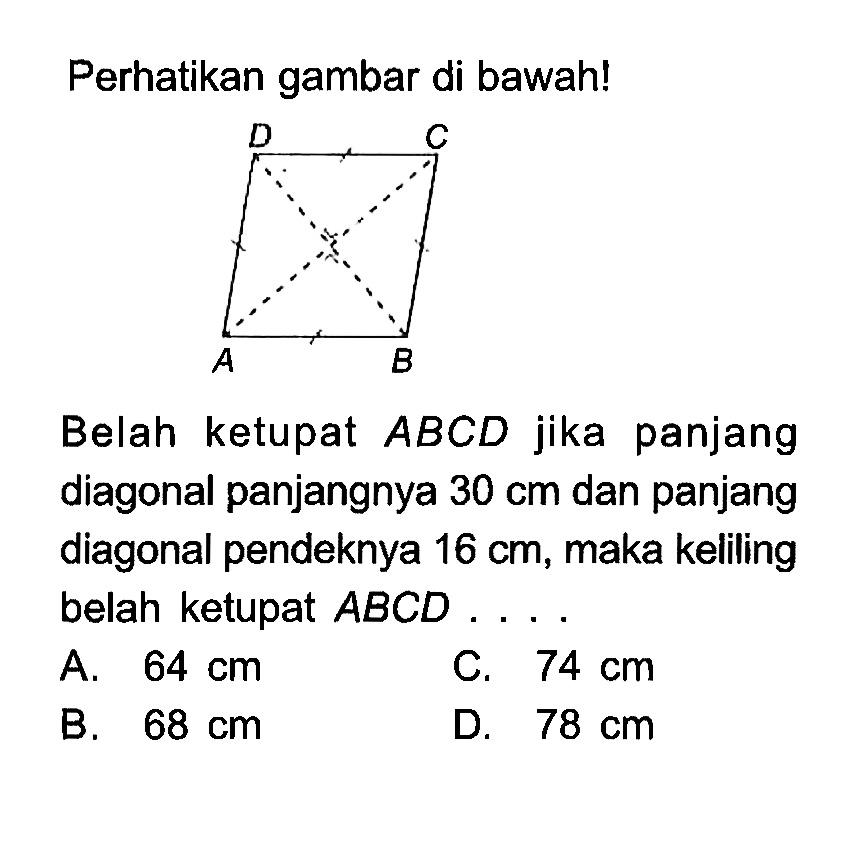 Perhatikan gambar di bawah! Belah ketupat ABCD jika panjang diagonal panjangnya 30 cm dan panjang diagonal pendeknya 16 cm, maka keliling belah ketupat ABCD ....
