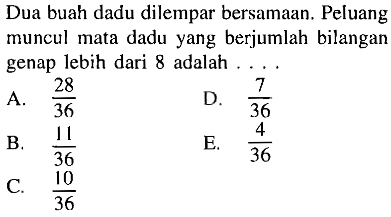 Dua buah dadu dilempar bersamaan. Peluang muncul mata dadu yang berjumlah bilangan genap lebih dari 8 adalah .... 