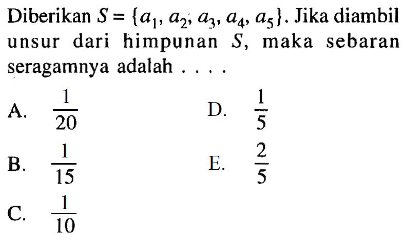 Diberikan S = {a1, a2, a3, a4, a5}. Jika diambil unsur dari himpunan S, maka sebaran seragamnya adalah ....