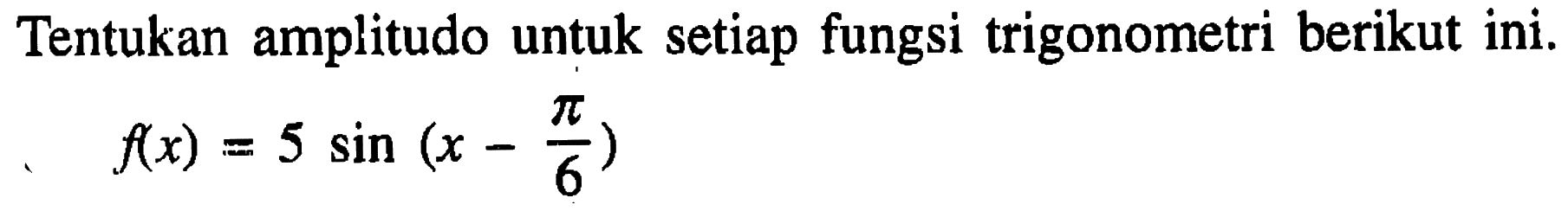 Tentukan amplitudo untuk setiap fungsi trigonometri berikut ini. f(x) = 5 sin(x-pi/6)