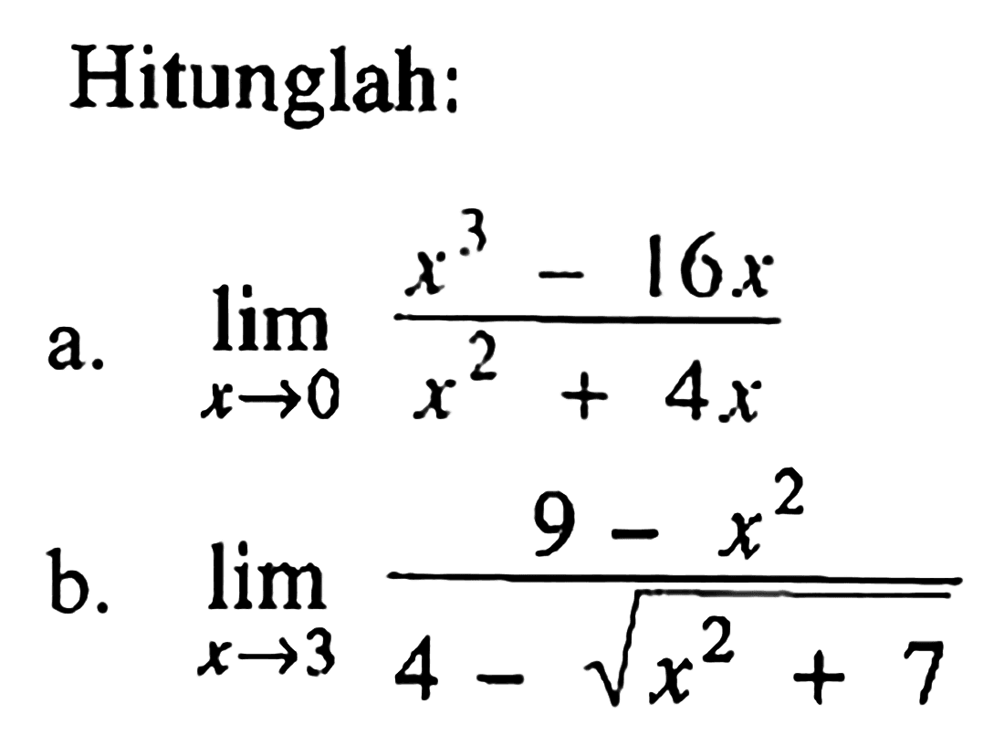 Hitunglah: 
a. limit x -> 0 (x^3-16x)/(x^2+4x) 
b. limit x -> 3 (9-x^2)/(4-akar(x^2+7))