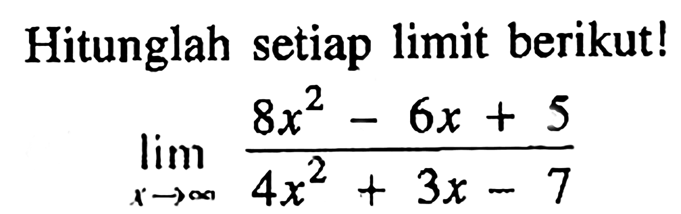 Hitunglah setiap limit berikut!lim  x mendekati tak hingga (8x^2-6x+5)/(4x^2+3x-7) 