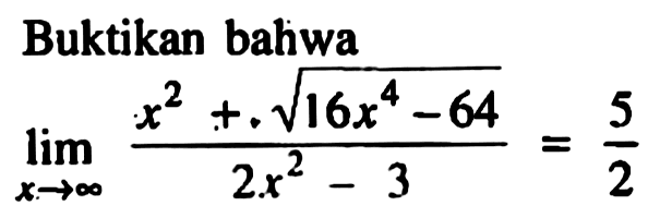 Buktikan bahwa limit x menuju tak hingga (x^2+akar(16x^4-64))/(2x^2-3)=5/2
