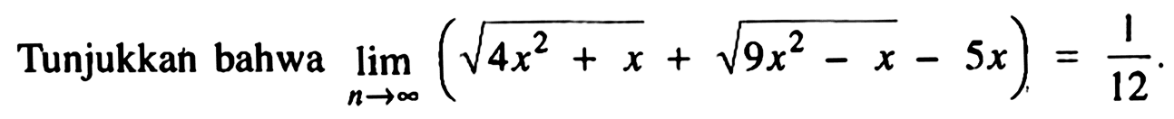 Tunjukkan bahwa limit x mendekati tak hingga (akar(4x^2+x)+akar(9x^2-x)-5x)=1/12.