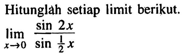 Hitunglah setiap limit berikut. limit x->0 (sin 2x)/(sin 1/2 x)
