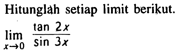 Hitunglah setiap limit berikut. lim x -> 0 (tan2x/sin3x)