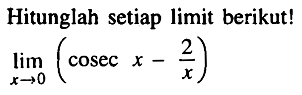 Hitunglah setiap limit berikut! limit x->0 (cosec x-2/x)