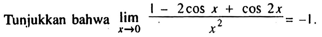 Tunjukkan bahwa limit x->0(1-2 cos x+cos 2x)/x^2=-1.