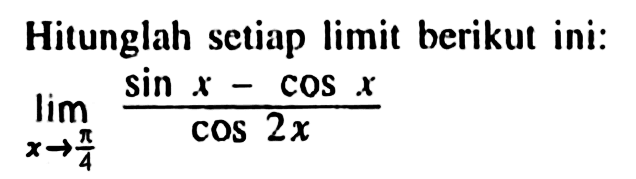 Hitunglah setiap limit berikut ini: limit x->phi/4 (sin x - cos x)/(cos (2x))