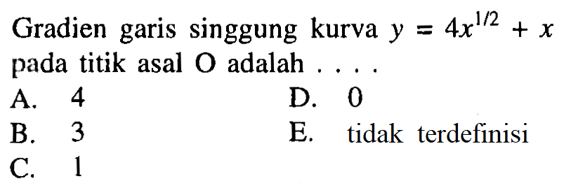 Gradien garis singgung kurva y=4x^1/2+x pada titik asal O adalah ... . 