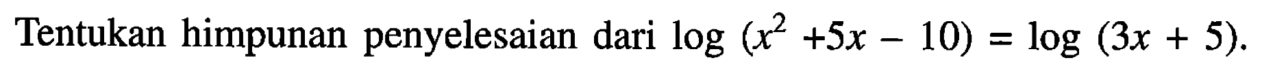 Tentukan himpunan penyelesaian dari log(x^2+5x-10)=log(3x+5).