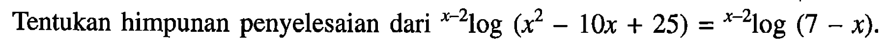 Tentukan himpunan penyelesaian dari (x-2)log(x^2-10x+25)=(x-2)log(7-x).