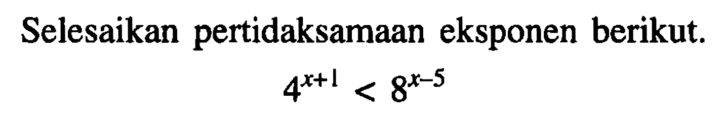 Selesaikan pertidaksamaan eksponen berikut. 4^(x+1) < 8^(x-5)