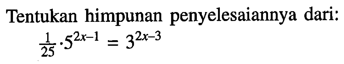 Tentukan himpunan penyelesaiannya dari: 1/25 . 5^(2x-1)=3^(2x-3)