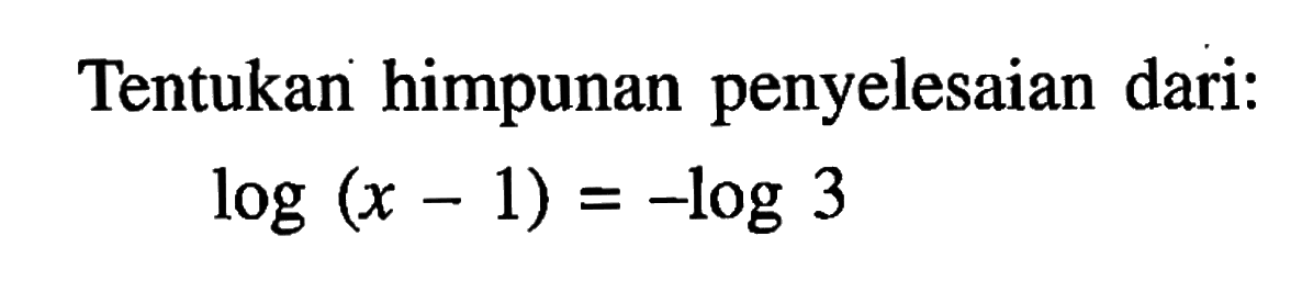 Tentukan himpunan penyelesaian dari: log(x-1)=-log3