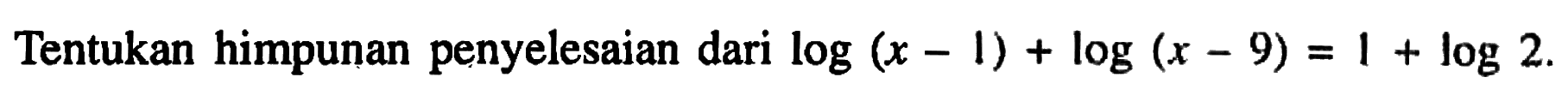 Tentukan himpunan penyelesaian dari log(x-1)+log(x-9)=1+log2.