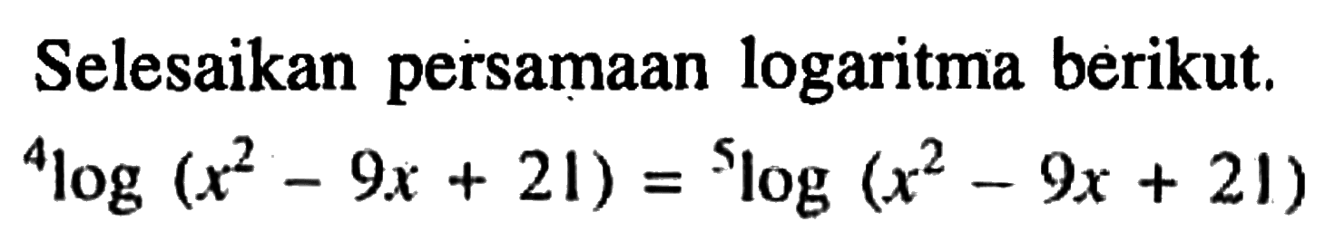 Selesaikan persamaan logaritma berikut. 4log(x^2-9x+21)=5log(x^2-9x+21)