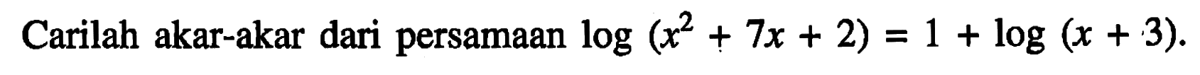 Carilah akar-akar dari persamaan log(x^2+7x+2)=1+log(x+3).