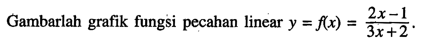 Gambarlah grafik fungsi pecahan linear y=f(x)=(2x-1)/(3x+2).