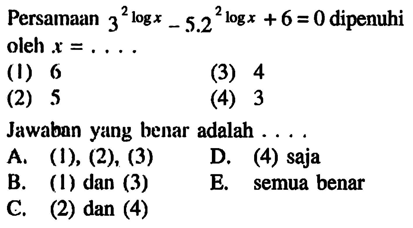 Persamaan 3^(2logx)-5.2^(2logx)+6=0 dipenuhi oleh x=.... (1) 6 (2) 5 (3) 4 (4) 3 Jawaban yang benar adalah....