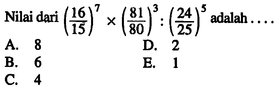 Nilai dari (16/15)^7 x (81/80)^3:(24/25)^5 adalah ....