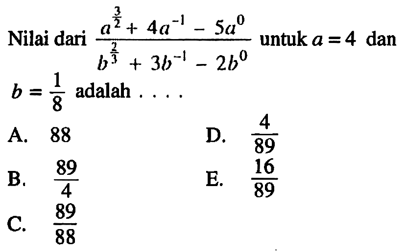 Nilai dari (a^(3/2)+4a^(-1)-5a^0)/(b^(2/3)+3b^(-1)-2b^0) untuk a =4 dan b=1/8 adalah . . . .