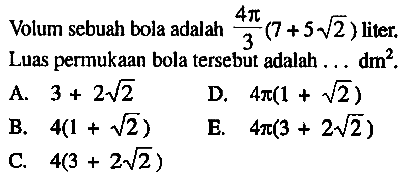 Volum sebuah bola adalah 4pi/3 (7+5akar(2)) liter. Luas permukaan bola tersebut adalah ... dm^2.