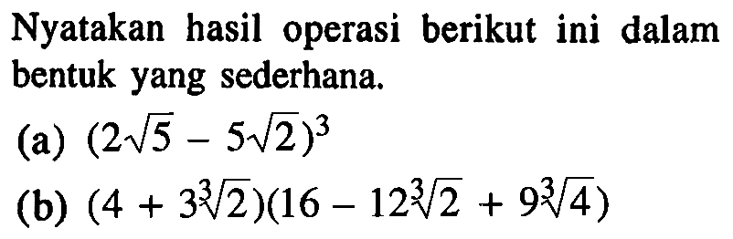 Nyatakan hasil operasi berikut ini dalam bentuk yang sederhana (a) (2 5^(1/2)-5 2(1/2))^3 (b) (4+3 2(1/3)-12 2(1/3)+9 4(1/3))